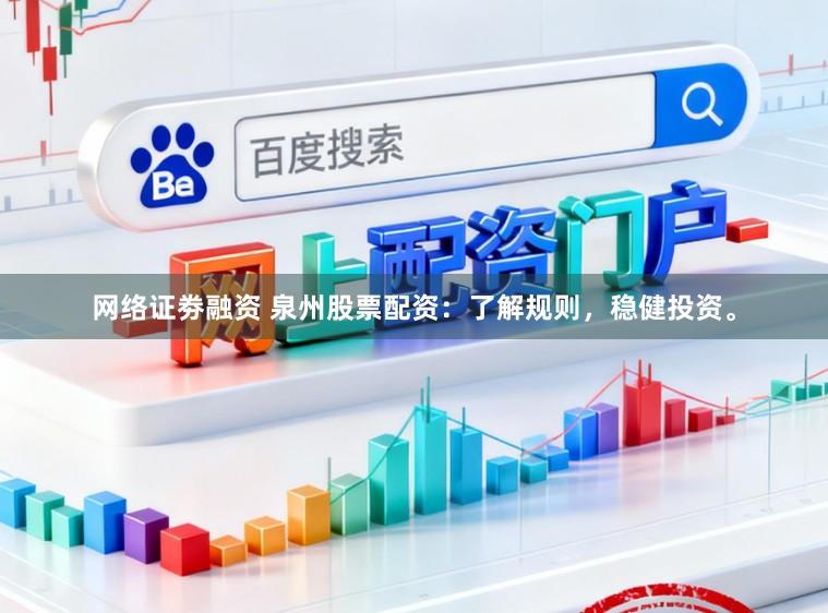 网络证劵融资 泉州股票配资：了解规则，稳健投资。