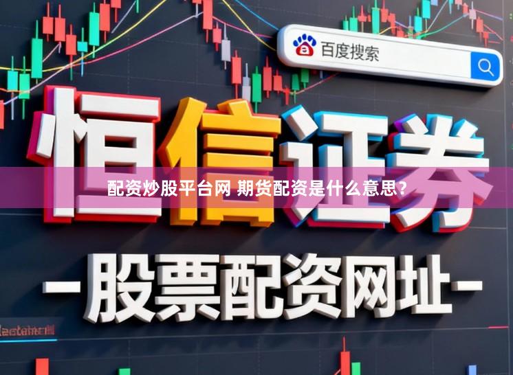 配资炒股平台网 期货配资是什么意思？