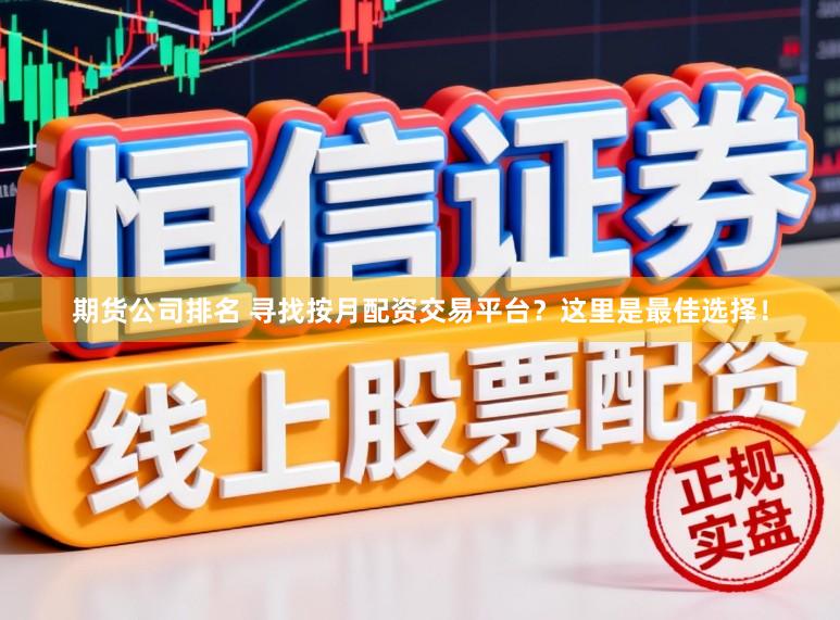 期货公司排名 寻找按月配资交易平台？这里是最佳选择！