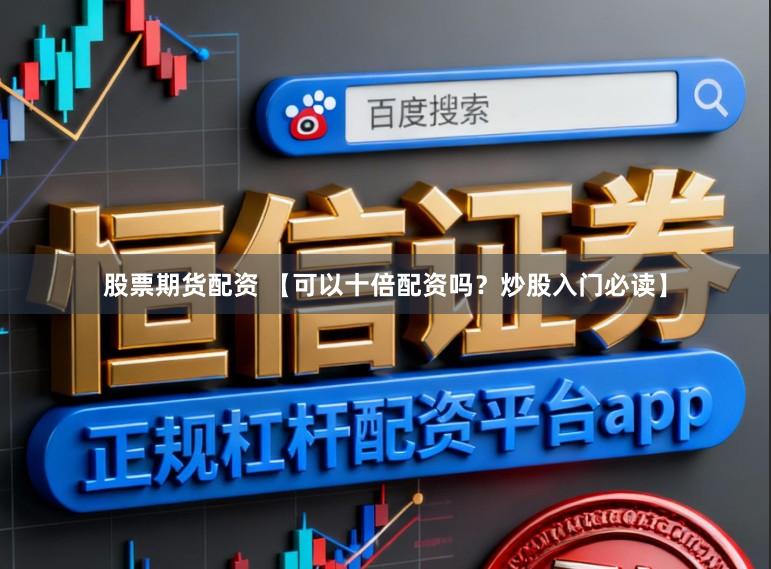 股票期货配资 【可以十倍配资吗？炒股入门必读】