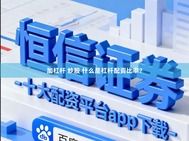 加杠杆 炒股 什么是杠杆配资比率？