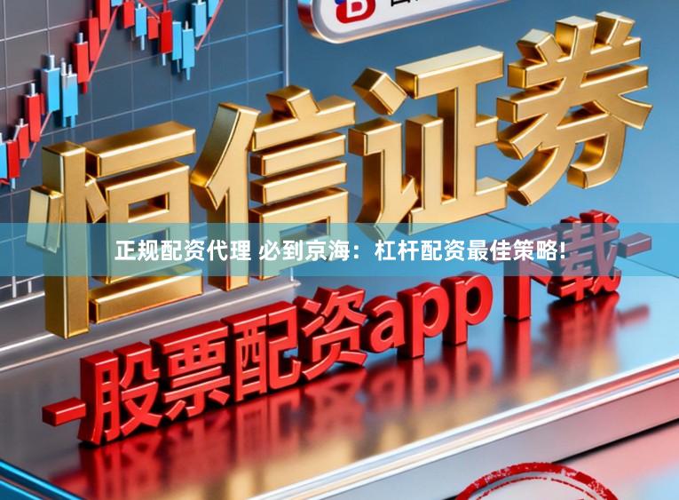 正规配资代理 必到京海：杠杆配资最佳策略!