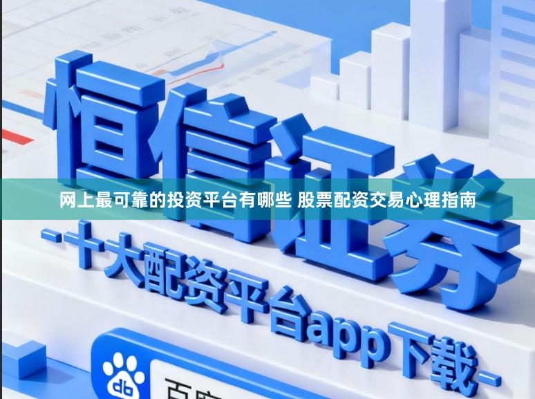 网上最可靠的投资平台有哪些 股票配资交易心理指南