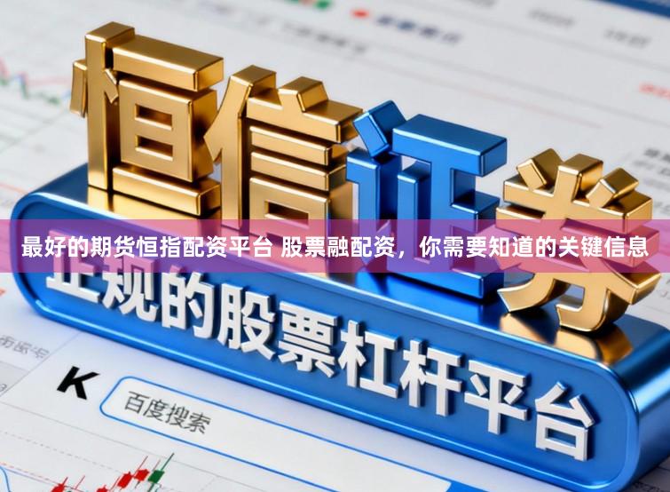 最好的期货恒指配资平台 股票融配资，你需要知道的关键信息