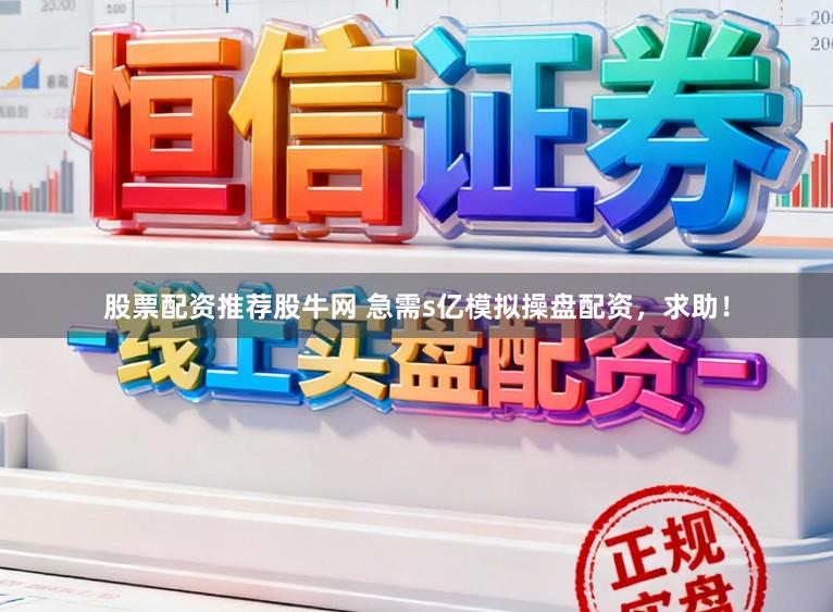 股票配资推荐股牛网 急需s亿模拟操盘配资，求助！